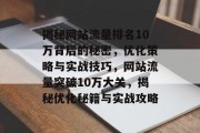 揭秘网站流量排名10万背后的秘密，优化策略与实战技巧，网站流量突破10万大关，揭秘优化秘籍与实战攻略