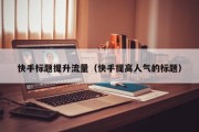 快手标题提升流量（快手提高人气的标题）