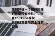 如何评估一个视频网站的流量和安全性？，检查YouTube等视频网站流量与安全性的方法