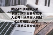 揭秘421页明星八卦下载，娱乐圈幕后故事大公开！娱乐圈大揭秘，421页明星八卦下载，幕后故事全曝光！