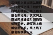 武汉网上商城网站建设，打造线上线下融合的购物新体验，线上线下融合新纪元，武汉网上商城网站建设引领购物体验革新，武汉网上商城创新启航，线上线下融合购物新纪元