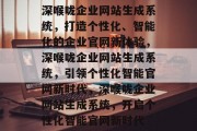 深喉咙企业网站生成系统，打造个性化、智能化的企业官网新体验，深喉咙企业网站生成系统，引领个性化智能官网新时代，深喉咙企业网站生成系统，开启个性化智能官网新时代