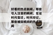 好看的热点新闻，那些引人注目的瞬间，见证时代变迁，时代印记，那些捕捉瞬间的热点新闻