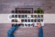 构建高效网站，依赖于高质量插件，实现高效网站，使用高质量插件的必要性与技巧