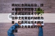 揭秘红色网站后台，技术保障下的信仰之光，红色网站的技术守护，信仰之光背后的秘密力量，红色网站技术揭秘，信仰之光背后的守护力量