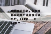 弹幕网站排名，各大弹幕网站用户满意度排名出炉，XXX第一，XXX第二……