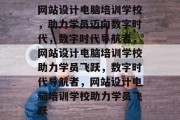 网站设计电脑培训学校，助力学员迈向数字时代，数字时代导航者，网站设计电脑培训学校助力学员飞跃，数字时代导航者，网站设计电脑培训学校助力学员飞跃
