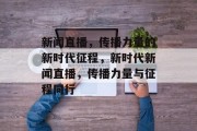 新闻直播，传播力量的新时代征程，新时代新闻直播，传播力量与征程同行