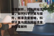 深度解析，优化网站流量，如何科学计算与提升，精准流量策略，科学计算与提升网站流量的深度解析