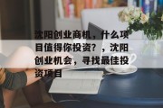 沈阳创业商机,什么项目值得你投资?,沈阳创业机会,寻找最佳投资项目 沈阳创业商机,什么项目值得你投资?,沈阳创业机会,寻找最佳投资项目