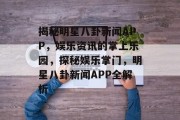 揭秘明星八卦新闻APP，娱乐资讯的掌上乐园，探秘娱乐掌门，明星八卦新闻APP全解析
