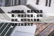 合阳新闻，聚焦地方发展，传递正能量，合阳新闻，映照地方发展，播撒正能量光芒