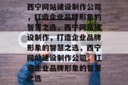 西宁网站建设制作公司，打造企业品牌形象的智慧之选，西宁网站建设制作，打造企业品牌形象的智慧之选，西宁网站建设制作公司，打造企业品牌形象的智慧之选
