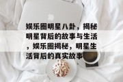 娱乐圈明星八卦，揭秘明星背后的故事与生活，娱乐圈揭秘，明星生活背后的真实故事