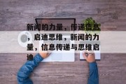新闻的力量，传递信息，启迪思维，新闻的力量，信息传递与思维启迪