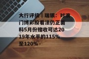 大行评级｜瑞银：对澳门博彩股看法仍正面 料5月份赌收可达2019年水平的115%至120%