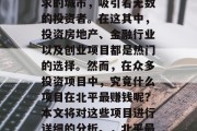北京作为一个有着深厚文化底蕴和庞大市场需求的城市,吸引着无数的投资者。在这其中,投资房地产、金融行业以及创业项目都是热门的选择。然而,在众多投资项目中,究竟什么项目在北平最赚钱呢?本文将对这些项目进行详细的分析。,北平最有赚的三种投资项目解析