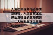 人流密集区如何选择生意赚钱,人流密集区选择生意赚钱的策略标题,,人流密集区生意赚钱之道 人流密集区如何选择生意赚钱,人流密集区选择生意赚钱的策略标题,,人流密集区生意赚钱之道