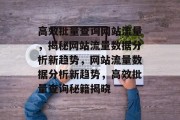 高效批量查询网站流量，揭秘网站流量数据分析新趋势，网站流量数据分析新趋势，高效批量查询秘籍揭晓