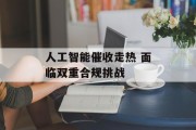 人工智能催收走热 面临双重合规挑战