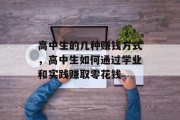 高中生的几种赚钱方式,高中生如何通过学业和实践赚取零花钱 高中生的几种赚钱方式,高中生如何通过学业和实践赚取零花钱
