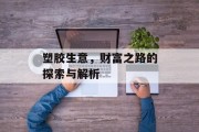 塑胶生意，财富之路的探索与解析