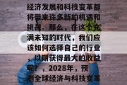 在2028年，全球的经济发展和科技变革都将带来许多新的机遇和挑战。那么，在这个充满未知的时代，我们应该如何选择自己的行业，以期获得最大的收益呢？，2028年，预测全球经济与科技变革中的最佳行业选择