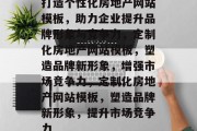 打造个性化房地产网站模板，助力企业提升品牌形象与竞争力，定制化房地产网站模板，塑造品牌新形象，增强市场竞争力，定制化房地产网站模板，塑造品牌新形象，提升市场竞争力