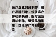 医疗企业网站制作,提升品牌形象,优化客户体验的关键,医疗企业网站制作,塑造品牌形象,优化客户体验的桥梁 医疗企业网站制作,提升品牌形象,优化客户体验的关键,医疗企业网站制作,塑造品牌形象,优化客户体验的桥梁