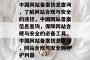 中国网站备案信息查询，了解网站合规与安全的途径，中国网站备案信息查询，保障网站合规与安全的必备工具，中国网站备案信息查询，网站合规与安全的守护利器