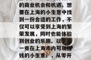 上海作为一个国际化大都市，汇集了各种各样的商业机会和机遇。想要在上海的小生意中找到一份合适的工作，不仅可以享受到上海的繁荣发展，同时也能体验到创业的乐趣。以下是一些在上海市内可以赚钱的小生意。，从零开始创业，上海小生意之盈利秘籍