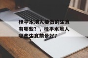 桂平本地人要做的生意有哪些?,桂平本地人哪些生意前景好? 桂平本地人要做的生意有哪些?,桂平本地人哪些生意前景好?