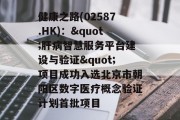 健康之路(02587.HK)："肝病智慧服务平台建设与验证"项目成功入选北京市朝阳区数字医疗概念验证计划首批项目