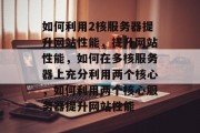 如何利用2核服务器提升网站性能，提升网站性能，如何在多核服务器上充分利用两个核心，如何利用两个核心服务器提升网站性能