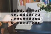 体育新闻，激情燃烧的岁月，辉煌成就的见证，激情岁月铸就体育辉煌，新闻见证历史瞬间