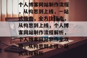 个人博客网站制作流程，从构思到上线，一站式指南，全方位指南，从构思到上线，个人博客网站制作流程解析，个人博客网站制作全攻略，从构思到上线一站式流程解析