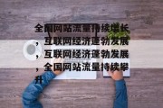 全国网站流量持续增长，互联网经济蓬勃发展，互联网经济蓬勃发展，全国网站流量持续攀升
