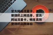 官方网站流量卡，高效便捷的上网选择，官方网站流量卡，畅享高效便捷的上网体验