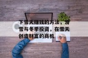 下雪天赚钱的方法,滑雪与冬季投资,在雪天创造财富的商机 下雪天赚钱的方法,滑雪与冬季投资,在雪天创造财富的商机