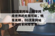 8G流量网站，畅享网络世界的无限可能，畅享无限，8G流量网站带你探索网络世界