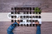 北京网站代理备案，了解流程、注意事项及重要性，北京网站代理备案全攻略，流程解析、注意事项与备案重要性