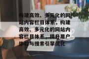 构建高效、多元化的网站内容栏目体系，构建高效、多元化的网站内容栏目体系，提升用户体验与搜索引擎优化