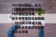 PHP调试网站，从入门到精通的实践指南，PHP调试全攻略，从新手到专家的实战教程，PHP调试精通之路，新手至专家的实战教程与全攻略