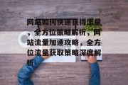 网站如何快速获得流量，全方位策略解析，网站流量加速攻略，全方位流量获取策略深度解析