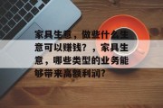 家具生意，做些什么生意可以赚钱？，家具生意，哪些类型的业务能够带来高额利润?