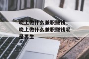 晚上做什么兼职赚钱_晚上做什么兼职赚钱呢是男生