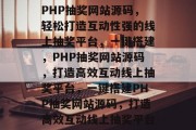 PHP抽奖网站源码，轻松打造互动性强的线上抽奖平台，一键搭建，PHP抽奖网站源码，打造高效互动线上抽奖平台，一键搭建PHP抽奖网站源码，打造高效互动线上抽奖平台