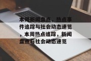 本周新闻盘点，热点事件追踪与社会动态速览，本周热点追踪，新闻盘点与社会动态速览