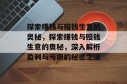 探索赚钱与赔钱生意的奥秘,探索赚钱与赔钱生意的奥秘,深入解析盈利与亏损的秘密之道 探索赚钱与赔钱生意的奥秘,探索赚钱与赔钱生意的奥秘,深入解析盈利与亏损的秘密之道