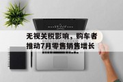 无视关税影响，购车者推动7月零售销售增长